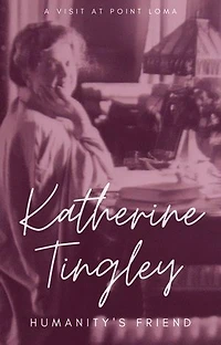 Katherine Tingley: Humanity’s Friend: A visit to Katherine Tingley, Point Loma