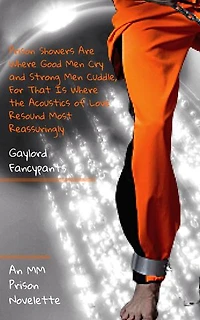Prison Showers Are Where Good Men Cry and Strong Men Cuddle, For That Is Where the Acoustics of Love Resound Most Reassuringly: An MM Prison Novelette