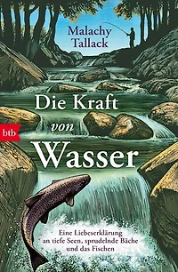 Die Kraft von Wasser: Eine Liebeserklärung an tiefe Seen, sprudelnde Bäche und das Fischen