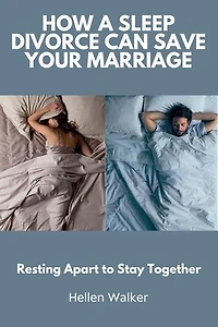 How a Sleep Divorce Can Save Your Marriage: Resting Apart to Stay Together