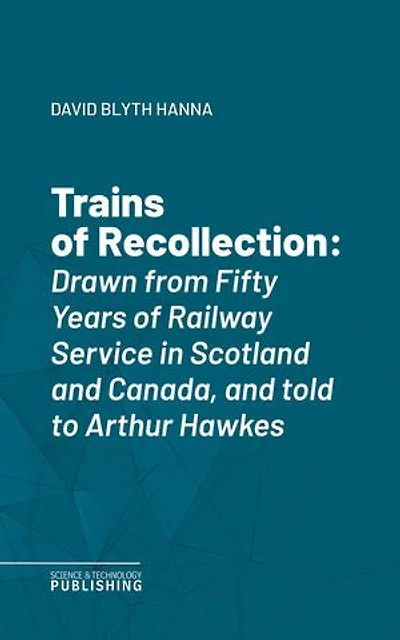 Trains of Recollection: Drawn from Fifty Years of Railway Service in Scotland and Canada, and told to Arthur Hawkes