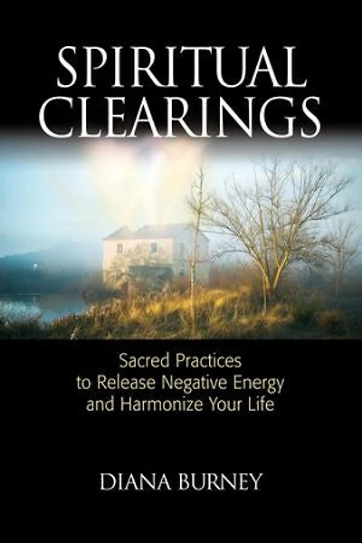 Spiritual Clearings: Sacred Practices To Release Negative Energy And Harmonize Your Life