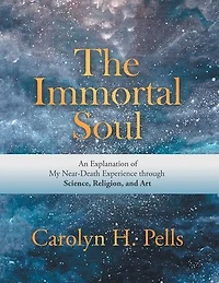 The Immortal Soul: An Explanation of My Near-Death Experience Through Science, Religion, and Art