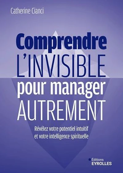 Comprendre l'invisible pour manager autrement: révélez votre potentiel intuitif et intelligence spirituelle