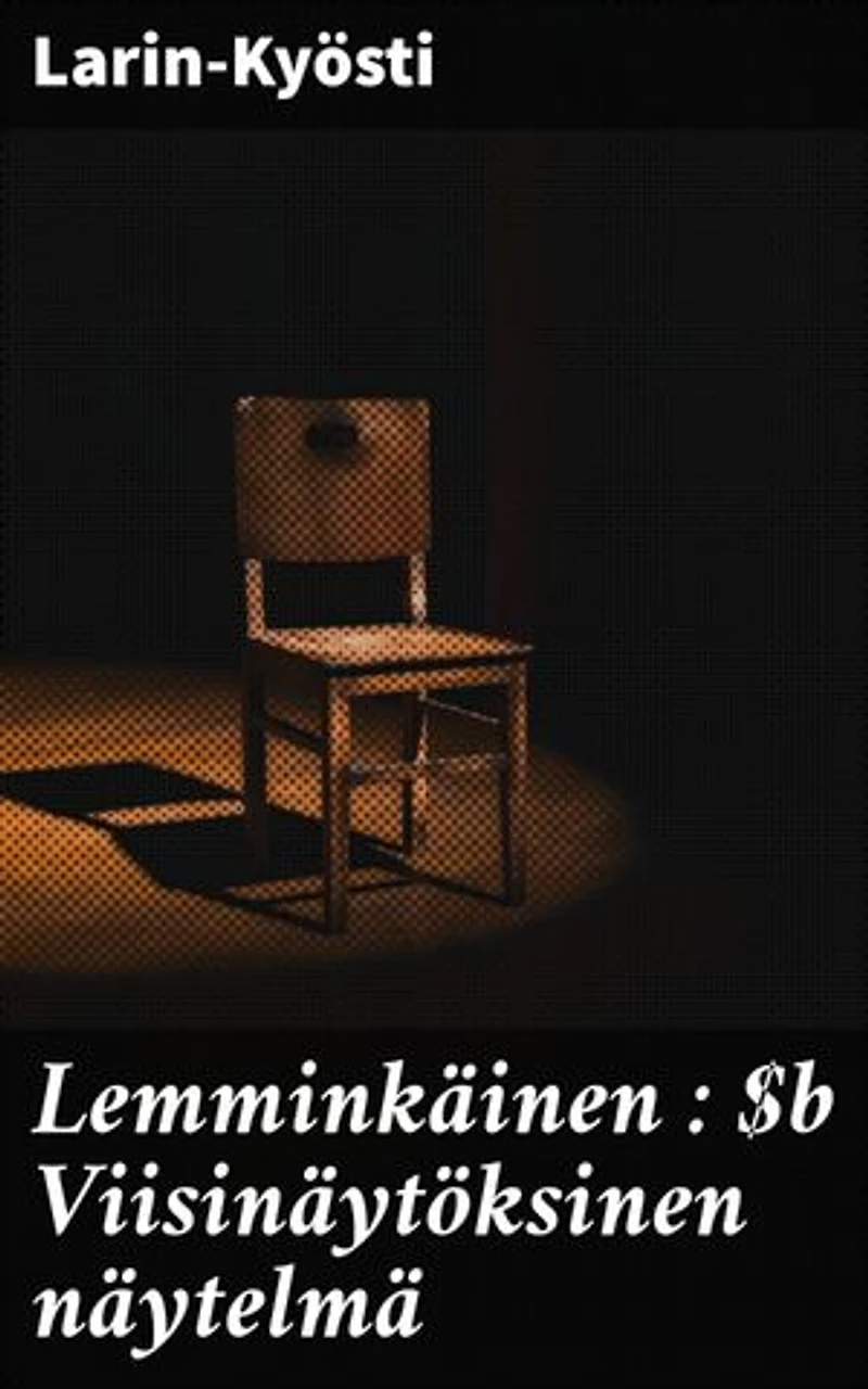 Lemminkäinen : Viisinäytöksinen näytelmä: Rakkauden, seikkailun ja kohtalon kietoma Lemminkäisen tarina suomalaisessa symbolistisessa näytelmässä