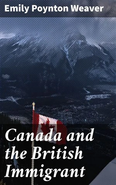 Canada and the British Immigrant: Enriched edition. Journey of Cultural Integration: A vivid exploration of British immigration in 19th century Canada