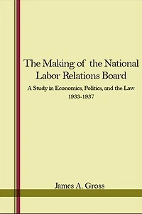 the Making of National Labor Relations Board: A Study Economics, Politics, and Law 1933-1937