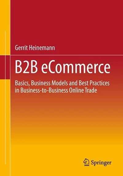B2B eCommerce: Basics, Business Models and Best Practices Business-to-Business Online Trade