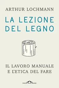 La lezione del legno: Il lavoro manuale e l'etica del fare