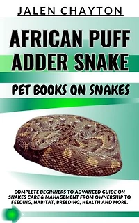 AFRICAN PUFF ADDER SNAKE PET BOOKS ON SNAKES: Complete Beginners To Advanced Guide On Snakes Care & Management From Ownership To Feeding, Habitat, Breeding, Health And more.