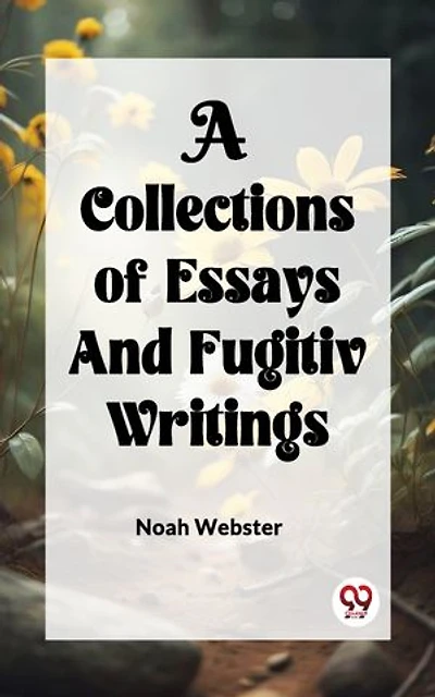 A COLLECTION of ESSAYS AND FUGITIV WRITINGS
