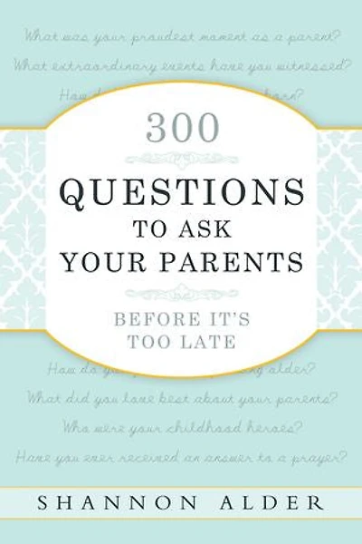 300 Questions to Ask Your Parents: Before it's Too Late