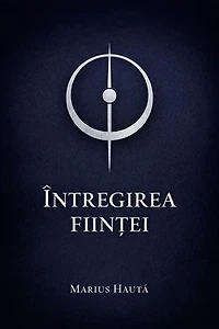 ÎNTREGIREA FIINȚEI: Un proces de reunificare al Ființei umane. Proces ontologic, terapeutic și spiritual de reunificare.