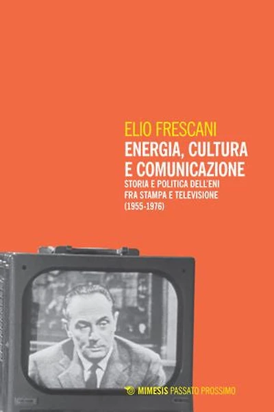 Energia, cultura e comunicazione: Storia e politica dell’Eni fra stampa e televisione (1955-1976)