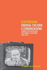 Energia, cultura e comunicazione: Storia e politica dell’Eni fra stampa e televisione (1955-1976)