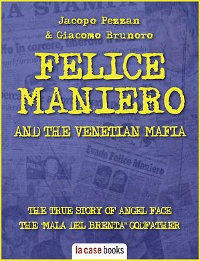 Felice Maniero and the Venetian Mafia: The true story of Angel Face, the infamous “Mala del Brenta” godfather