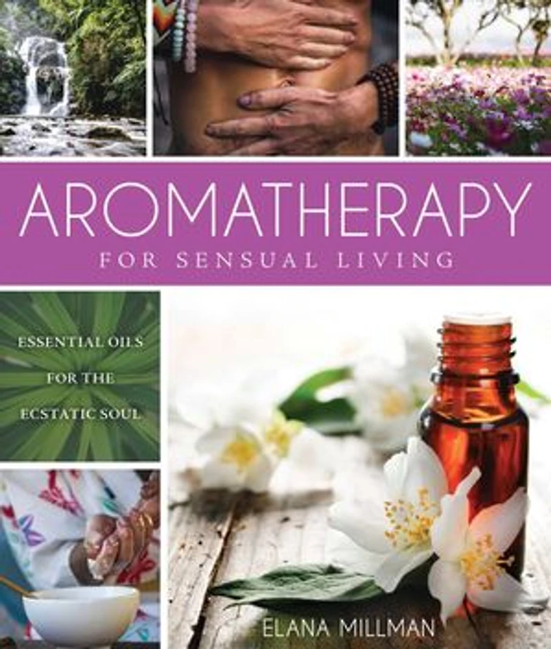 Aromatherapy for Sensual Living: Essential Oils the Ecstatic Soul