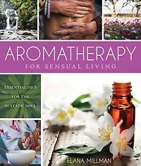 Aromatherapy for Sensual Living: Essential Oils the Ecstatic Soul