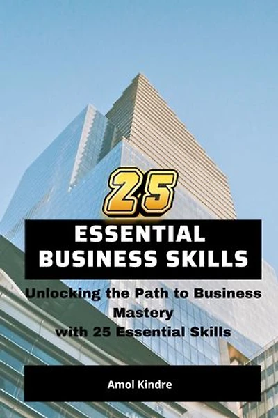 25 Essential Business Skills: Unlocking the Path to Business Mastery with 25 Essential Skills
