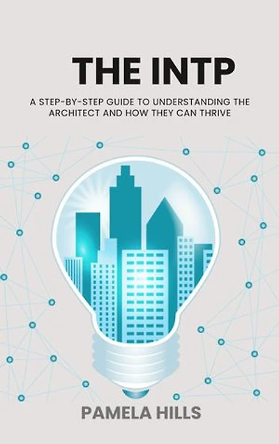 THE INTP:A step-by-step guide to understanding the architect and how they can thrive: A step-by-step guide to understanding the architect and how they can thrive