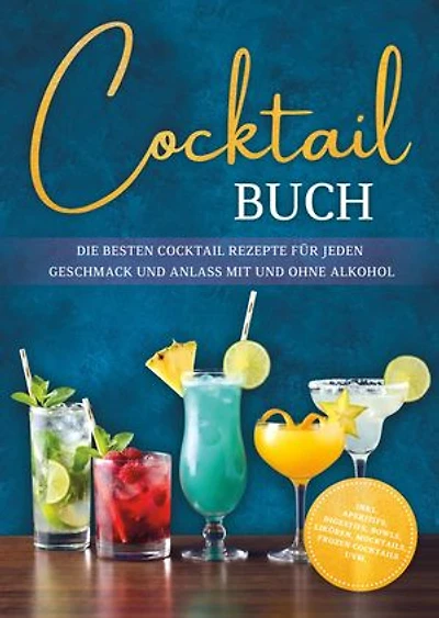 Cocktail Buch: Die besten Cocktail Rezepte für jeden Geschmack und Anlass mit und ohne Alkohol - inkl. Aperitifs, Digestifs, Bowls, Likören, Mocktails, Frozen Cocktails uvm.