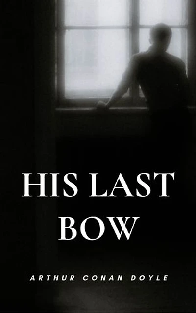 His Last Bow: A Powerful Collection of Sherlock Holmes Stories Filled with Mystery, Wit, and Brilliant Deduction