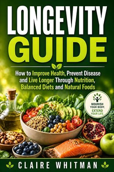 Longevity Guide: How to Improve Health, Prevent Disease and Live Longer Through Nutrition, Balanced Diets and Natural Foods