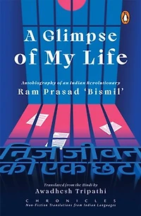 A Glimpse of My Life: Autobiography of the Indian Revolutionary Ram Prasad ‘Bismil’