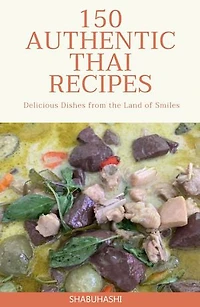150 Authentic Thai Recipes: Delicious Dishes from the Land of Smiles