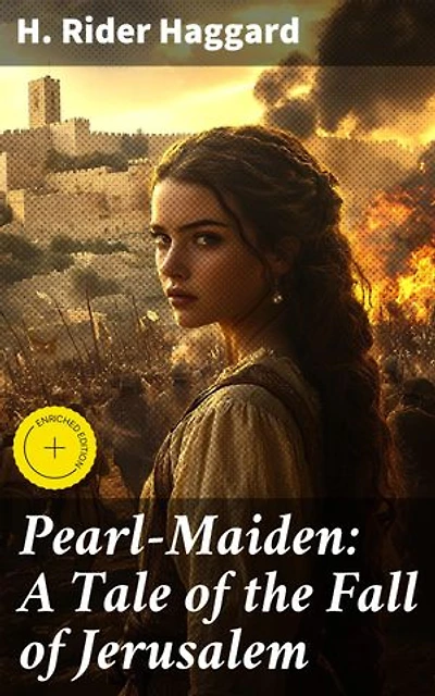 Pearl-Maiden: A Tale of the Fall of Jerusalem: Enriched edition. Love, Betrayal, and Redemption: A Tale of Ancient Jerusalem