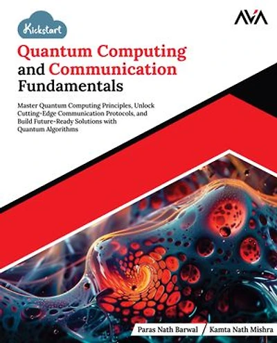 Kickstart Quantum Computing and Communication Fundamentals: Master Quantum Computing Principles, Unlock Cutting-Edge Communication Protocols, and Build Future-Ready Solutions with Quantum Algorithms (English Edition)