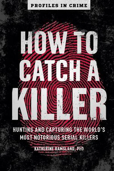 How To Catch A Killer: Hunting And Capturing The World's Most Notorious Serial Killers