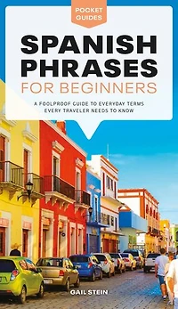 Spanish Phrases for Beginners: A Foolproof Guide to Everyday Terms Every Traveler Needs Know