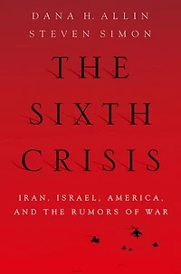 the Sixth Crisis: Iran, Israel, America, and Rumors of War