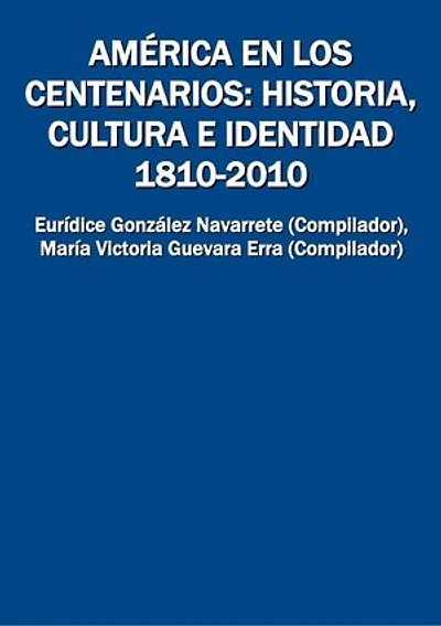 América en los centenarios: historia, cultura e identidad 1810-2010