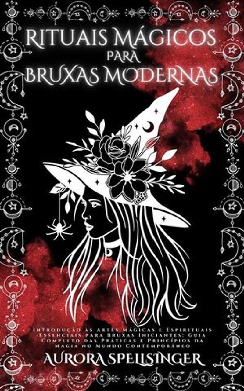 Rituais Mágicos Para Bruxas Modernas: Introdução às Artes Mágicas e Espirituais Essenciais para Bruxas Iniciantes: Guia Completo das Práticas e Princípios da Magia no Mundo Contemporâneo