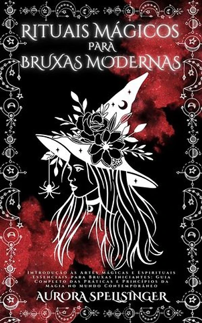 Rituais Mágicos Para Bruxas Modernas: Introdução às Artes Mágicas e Espirituais Essenciais para Bruxas Iniciantes: Guia Completo das Práticas e Princípios da Magia no Mundo Contemporâneo