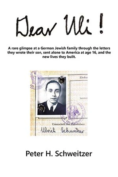 Dear Uli!: a Rare Glimpse at German Jewish Family Through the Letters They Wrote Their Son, Sent Alone to America Age 16, and New Lives Built.