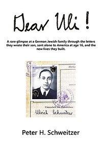 Dear Uli!: a Rare Glimpse at German Jewish Family Through the Letters They Wrote Their Son, Sent Alone to America Age 16, and New Lives Built.