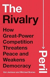The Rivalry Peril: How Great-Power Competition Threatens Peace and Weakens Democracy