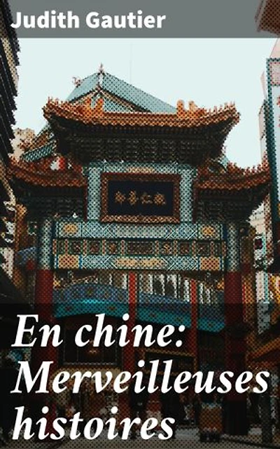 En chine: Merveilleuses histoires: Récits envoûtants de la Chine ancienne et de sa mythologie exotique