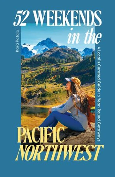 52 Weekends the Pacific Northwest: A Local's Curated Guide to Year-Round Getaways