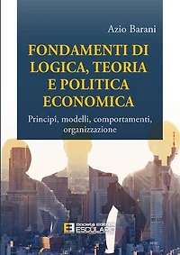 Fondamenti di Logica Teoria e Politica Economica: Principî, modelli, comportamenti, organizzazione