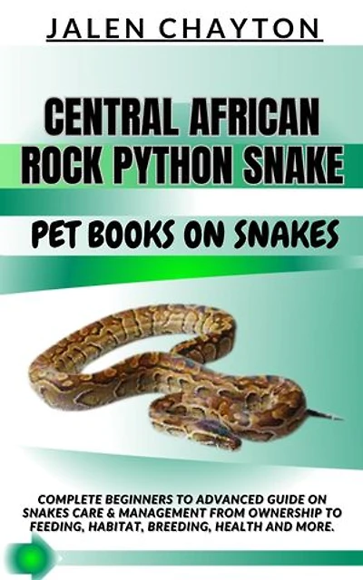CENTRAL AFRICAN ROCK PYTHON SNAKE PET BOOKS ON SNAKES: Complete Beginners To Advanced Guide On Snakes Care & Management From Ownership To Feeding, Habitat, Breeding, Health And more.
