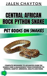 CENTRAL AFRICAN ROCK PYTHON SNAKE PET BOOKS ON SNAKES: Complete Beginners To Advanced Guide On Snakes Care & Management From Ownership To Feeding, Habitat, Breeding, Health And more.