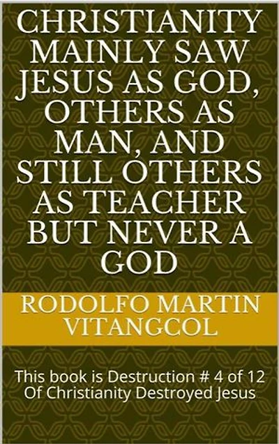 Christianity mainly saw Jesus as God, others as man, and still others as teacher but never a God: This book is Destruction # 4 of 12 Of Christianity Destroyed Jesus