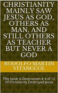 Christianity mainly saw Jesus as God, others as man, and still others as teacher but never a God: This book is Destruction # 4 of 12 Of Christianity Destroyed Jesus