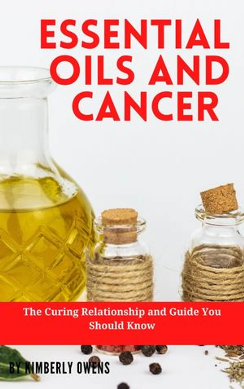 ESSENTIAL OILS AND CANCER: The Curing Relationship and Guide You Should Know