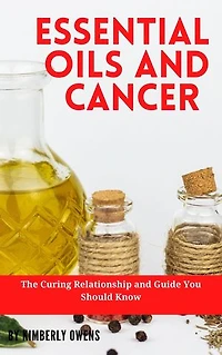 ESSENTIAL OILS AND CANCER: The Curing Relationship and Guide You Should Know
