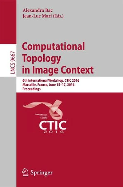 Computational Topology Image Context: 6th International Workshop, Ctic 2016, Marseille, France, June 15-17, Proceedings